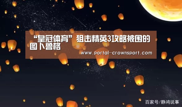“皇冠体育”狙击精英3攻略被围的图卜鲁格(图2) 皇冠入口