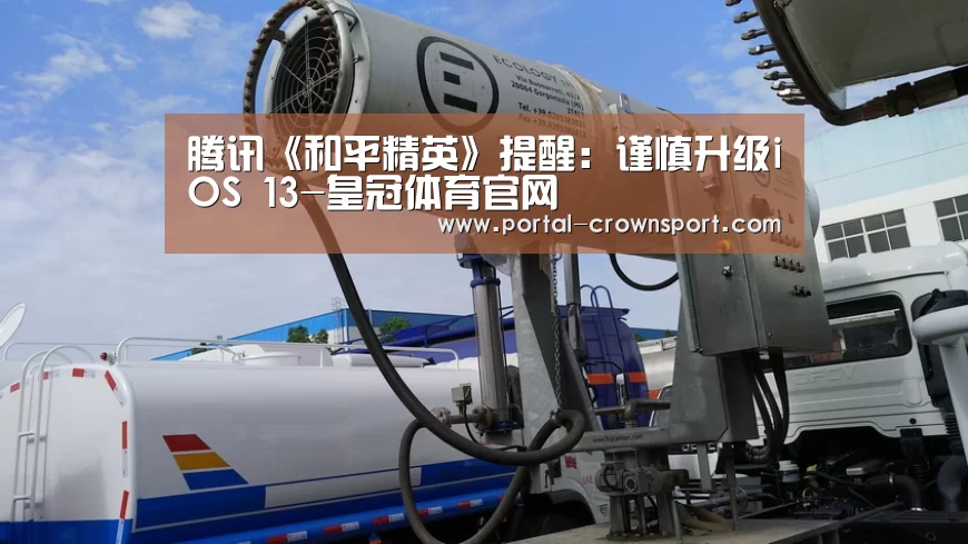 腾讯《和平精英》提醒:谨慎升级iOS 13-皇冠体育官网
