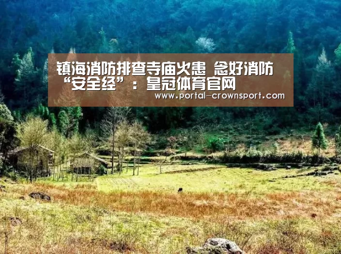 镇海消防排查寺庙火患 念好消防“安全经”:皇冠体育官网(图2) 皇冠体育下载