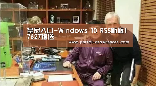皇冠入口-Windows 10 RS5新版17627推送(图1) 皇冠入口