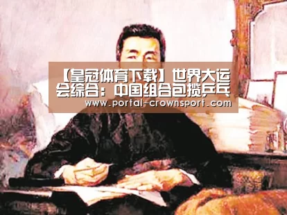 【皇冠体育下载】世界大运会综合:中国组合包揽乒乓球混双冠亚军