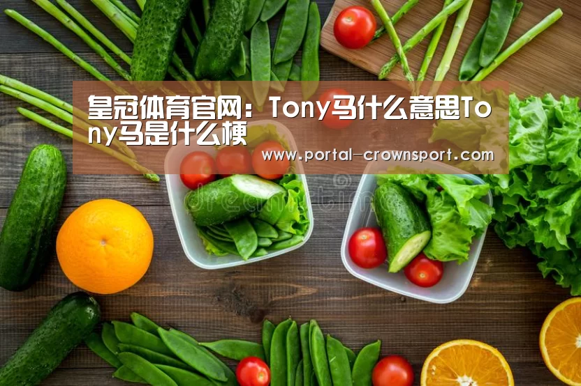 皇冠体育官网：Tony马什么意思Tony马是什么梗