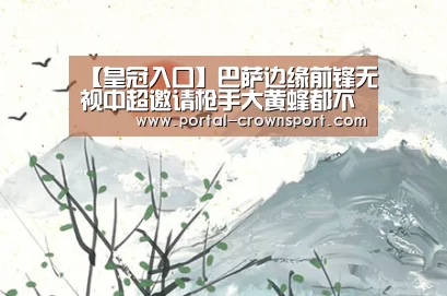 【皇冠入口】巴萨边缘前锋无视中超邀请枪手大黄蜂都不去!只考虑泽尼特