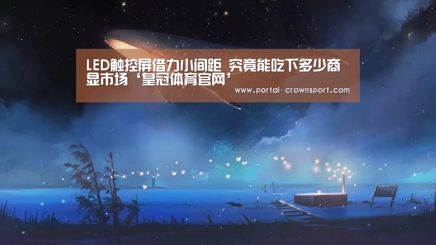 LED触控屏借力小间距 究竟能吃下多少商显市场‘皇冠体育官网’