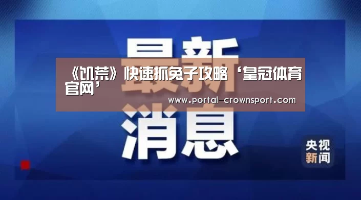 《饥荒》快速抓兔子攻略‘皇冠体育官网’(图2) 皇冠体育